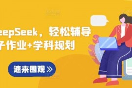 赚钱项目用好DeepSeek，轻松辅导孩子作业+学科规划03-09冒泡网