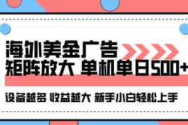 海外美金广告全自动挂机，单机单日500+可矩阵放大设备越多收益越大，新手小白轻松上手