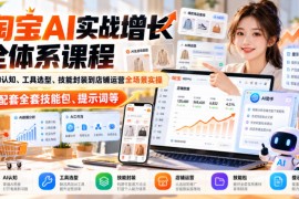 淘宝AI实战增长全体系课程，从AI认知、工具选型、技能封装到店铺运营全场景实操，配套全套技能包、提示词等