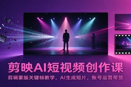 剪映AI短视频创作课：剪辑蒙版关键帧教学，AI生成短片，账号运营带货