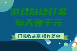 热门项目（14274期）游戏自动打金，每天赚千元，门槛收益高，操作简单02-21中创网