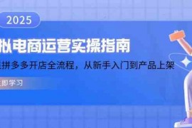 2025最新虚拟电商运营实操指南，涵盖拼多多开店全流程，从新手入门到产品上架02-12福缘网