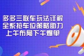 热门项目（13828期）多多三联车玩法详解，全系抢车位策略助力，上午布局下午爆单12-27中创网