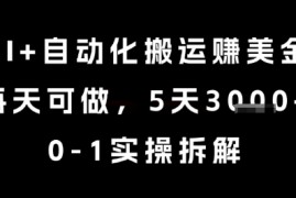 AI+自动化搬运挣美金，每天可做，5天3k+，0-1实操拆解【揭秘】