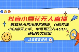 手机创业抖音小雪花无人直播，0粉开播，不违规不限流，新手单号可日入400+，长久稳定01-02福缘网