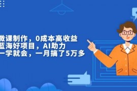 赚钱项目（13838期）揭秘微课制作，0成本高收益，真正蓝海好项目，AI助力，小白一学就会，&#8230;12-27中创网