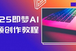 热门项目2025即梦AI视频创作教程，从零开始学做视频，文字图片生成视频轻松创作03-07福缘网