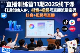 直播训练营11期2025线下课，打通创始人IP，抖音+视频号直播流量密码，教你做出高流量高变现的直播间