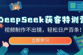 简单项目（14461期）DeepSeek获客特训营，视频制作不出镜，轻松日产百条！03-08中创网