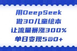 每日用DeepSeek做3D儿童绘本，让流量暴涨300%，单日变现多张02-26冒泡网