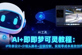 （16423期）AI+即梦可灵教程：IP形象设计+分镜头脚本+运镜控制，实现零成本高效创作