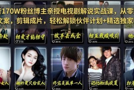 抖音170W粉丝博主亲授电视剧解说实战课，从零定位选剧写文案剪辑成片，轻松解锁伙伴计划+精选独家收益