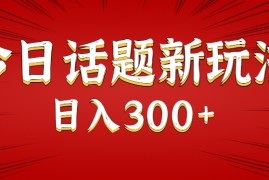 今日话题新玩法，几分钟可以制作一个，多种变现玩法日入300+