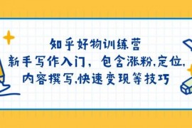 最新项目知乎好物训练营：新手写作入门，包含涨粉，定位，内容撰写，快速变现等技巧02-28福缘网