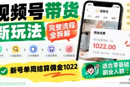 视频号带货新玩法，完整流程全拆解，新号单周结算佣金1k，适合零基础副业人群