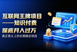 互联网王牌项目——知识付费，保底月入过1W，真正意义上的长期稳定项目【揭秘】