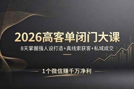 （18200期）2026高客单闭门大课，8 天掌握强人设打造 + 真线索获客 + 私域成交，1 个微信赚千万净利