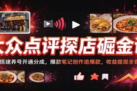 大众点评探店掘金课：账号搭建养号开通分成，爆款笔记创作追爆款，收益提现全套SOP