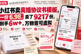 小红书卖离婚协议书模板，一份6.98，卖了9217份，到手6w+，万物皆可虚拟
