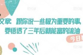 创业项目付费文章：跟你说一些极为重要的事，你只要悟透了三年后就能富的流油03-04冒泡网