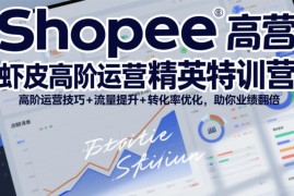 Shopee虾皮高阶运营精英特训营，高阶运营技巧+流量提升+转化率优化，助你业绩翻倍（更新26年9月）