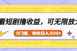 手机项目（14569期）看短剧领收益，可矩阵无限放大，单机日收益300+，新手小白轻松上手03-18中创网