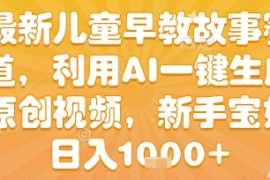 最新儿童早教故事赛道，利用AI一键生成,原创视频，新手宝妈日入1k+【揭秘】