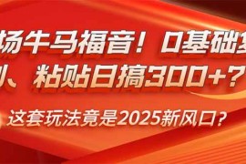 2025最新（14198期）职场牛马福音！0基础复制、粘贴日搞300+？这套玩法竟是2025新风口？02-16中创网