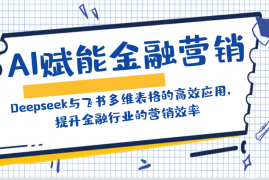 2025最新AI赋能金融营销：Deepseek与飞书多维表格的高效应用，提升金融行业的营销效率02-22福缘网