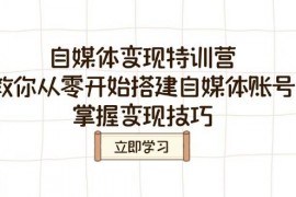 赚钱项目自媒体变现特训营，教你从零开始搭建自媒体账号，掌握变现技巧03-09福缘网