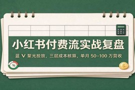 小红书付费流实战复盘：蓝V聚光投放，三层成本核算，单月50–100万营收