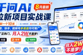 千问AI拉新项目实战课8月最新，拉新一个10米，抖音、快手、视频号多渠道均可推广，推广正热门，月入2W不是梦!（更新0818）