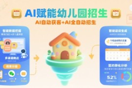 AI赋能幼儿园招生，AI自动获客+AI全自动招生