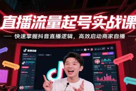直播流量起号实战课，快速掌握抖音直播逻辑，高效启动商家自播